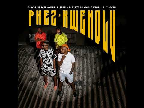 A.W.O x Mr JazziQ x King P - PhezKwendlu feat. Killa Punch & Miano