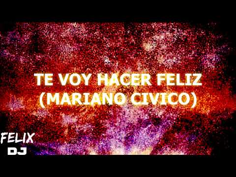 te voy hacer feliz mariano civico letra