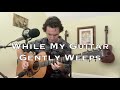 While My Guitar Gently Weeps - The Beatles (acoustic cover)