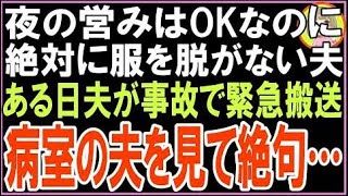【スカッと】結婚して5年、夜の営みはOKなのに、絶対に服を脱がない夫。ある日夫が事故で緊急搬送さ?