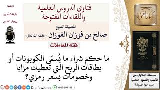 ما حكم شراء كوبونات أو بطاقات الربح التي تعطي مزايا كالخصومات؟ لمعالي الشيخ صالح الفوزان
