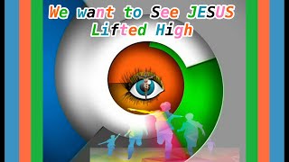 WE WANT TO SEE JESUS LIFTED HIGH