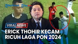Erick Thohir Ngamuk Buntut Kekerasan Sepakbola PON 2024, Sanksi Berat Pemain hingga Wasit?