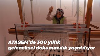 ATASEM’de 300 yıllık geleneksel dokumacılık yaşatılıyor