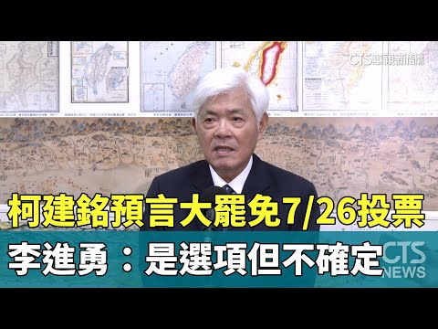 柯建銘預言大罷免7/26投票　李進勇：是選項但不確定