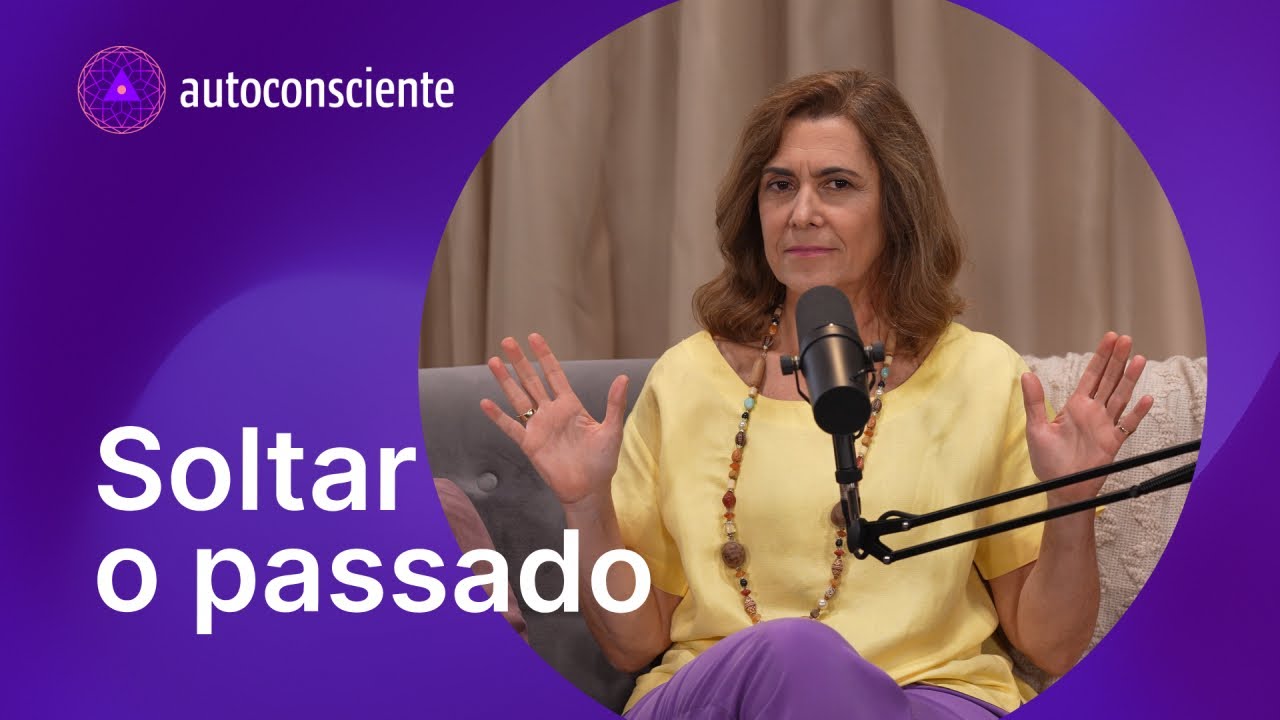 Soltar o passado | Versão em vídeo | Autoconsciente Podcast episódio 129