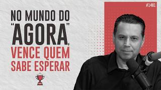 NO MUNDO DO “AGORA”, VENCE QUEM SABE ESPERAR 🏆 | #1481