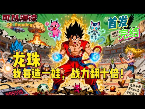 【完结】《龙珠：我每造一娃战力翻十倍！》【首发】欧力洪睁开眼时，发现自己深处龙珠世界。成了布尔码的天降男友。#動漫 #热血 #漫威 #美漫 #一口气看完 #有声书 #dc #海贼王 #穿越 #龙珠