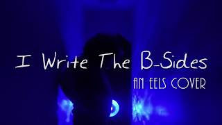 I Write The B-Sides (an Eels cover)