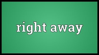 Right away Meaning