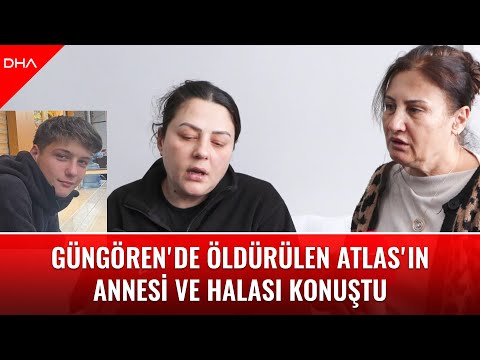 Atlas's mother and aunt, whose son was killed in Güngören, spoke out.