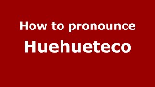 How to pronounce Huehueteco