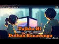 Tujhko Hi Dulhan Banaoonga - Chalo Ishq Ladaaye | Slowed & Reverb | Lofi Songs Studio