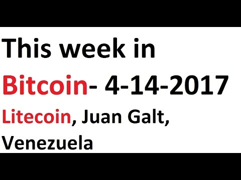 This week in Bitcoin- 4-14-2017- Litecoin, Juan Galt, Venezuela Video