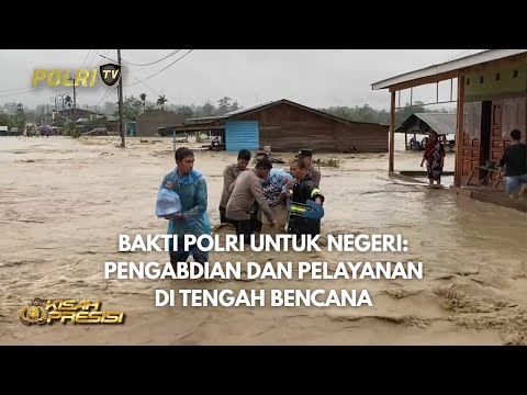 KISAH PRESISI - BAKTI POLRI UNTUK NEGERI: PENGABDIAN DAN PELAYANAN DI TENGAH BENCANA