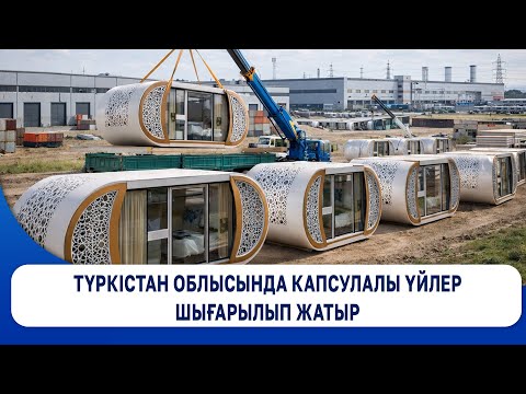 Түркістан облысында капсулалы үйлер шығарылып жатыр