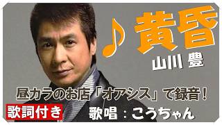 ♪ 黄昏 (歌詞付き) / 山川 豊　作詞 : 原 文彦　作曲 : 叶 弦大　歌唱 : こうちゃん
