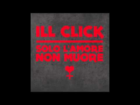 Ill Click - Solo l'amore non muore [audio HQ]