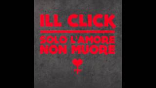 Ill Click - Solo l'amore non muore [audio HQ]