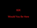 B2K- Would You Be Here