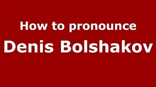 How to pronounce Denis Bolshakov