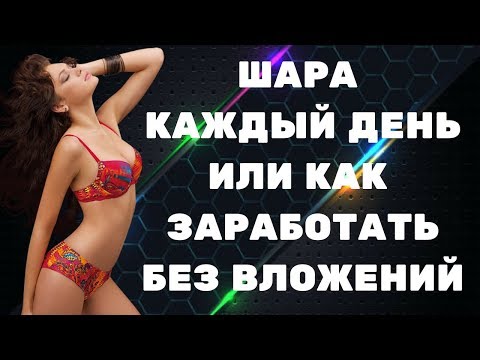 КАК ЗАРАБОТАТЬ БЕЗ ВЛОЖЕНИЙ ИЛИ ШАРА КАЖДЫЙ ДЕНЬ