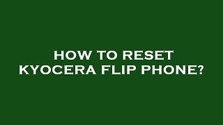 How to reset kyocera flip phone?