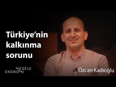 Özcan Kadıoğlu - Orta gelir tuzağından nasıl çıkarız