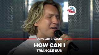 Triangle Sun - How Can I (#LIVE Авторадио)