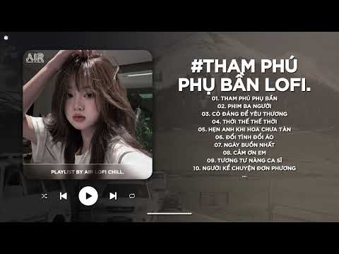 Tham Phú Phụ Bần Lofi - Duyên Tình Ta Tan Nát Cũng Là Do Anh Gieo Trái Ngang - Nhạc Chill TikTok