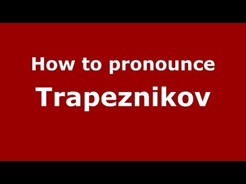 How to pronounce Trapeznikov (Russian/Russia) - PronounceNames.com