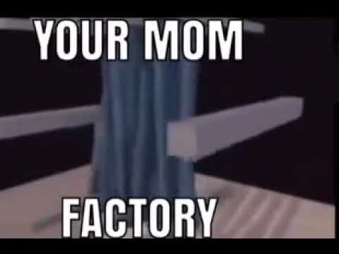 Your mom factory