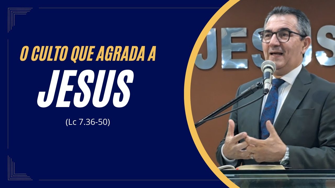 O Culto que Agrada a Jesus (Lc 7.36-50).