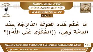 صورة [262 /641] ما حكم هذه المقولة الدارجة عند العامة وهي: ((الشكوى على الله))؟ الشيخ صالح الفوزان