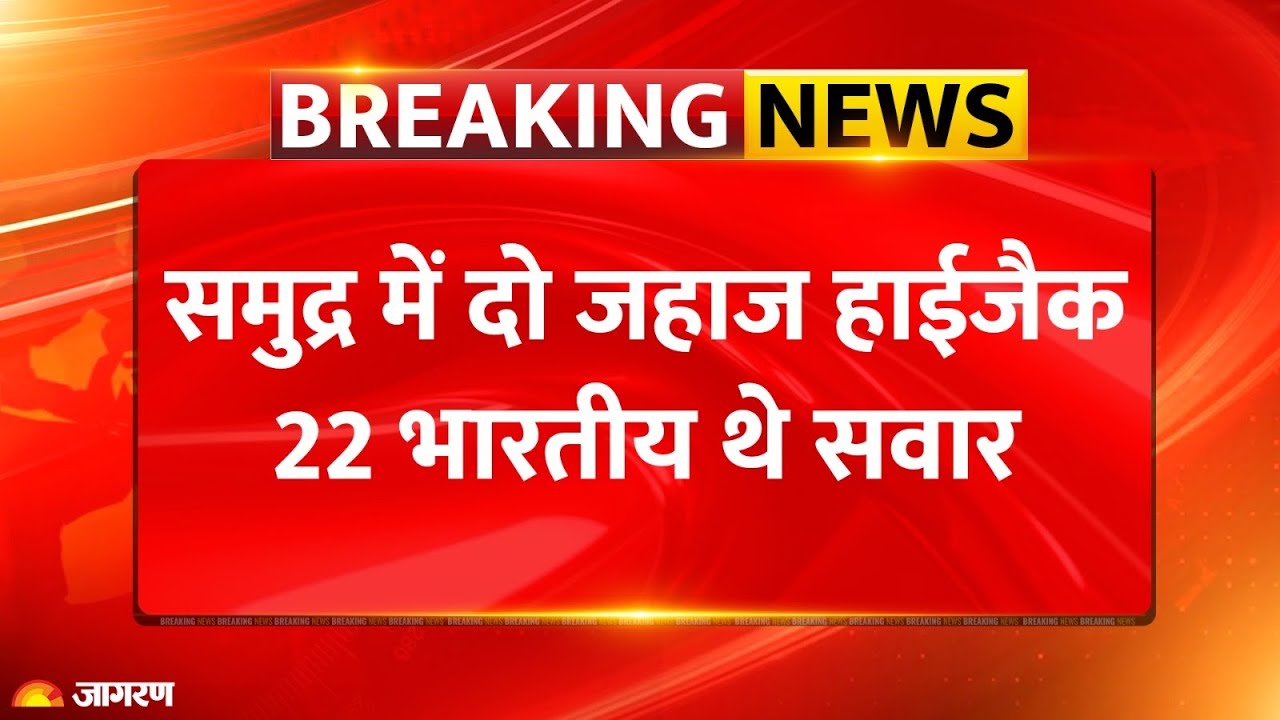 Breaking News: दोनों जहाजों पर मौजूद सभी 22 भारतीय नाविक सुरक्षित Ship hijack Indian |Yemen Somalia