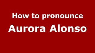 How to pronounce Aurora Alonso