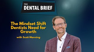 The Mindset Shift Dentists Need for Growth | Scott Manning | Dental Brief | #299