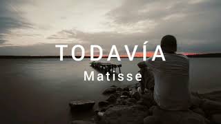 Matisse - Todavía ( letra )