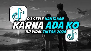 Download lagu DJ STYLE HANTAKAN KARNA ADA KO VIRAL TIKTOK 2024 mp3