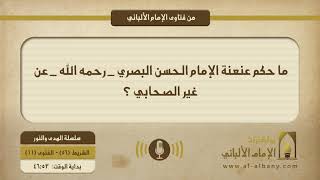 ما حكم عنعنة الإمام الحسن البصري - رحمه الله - عن غير الصحابي ؟