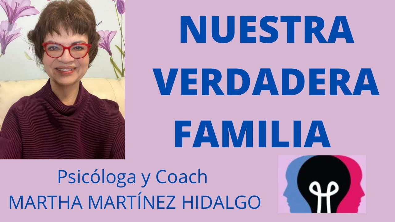 NUESTRA VERDADERA FAMILIA. Psicóloga y Coach Martha Martínez Hidalgo