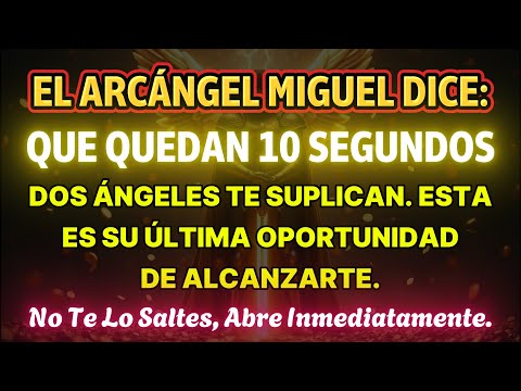 👉¡QUEDAN 10 SEGUNDOS! El Arcángel Miguel dice: dos ángeles te suplican. Es su último aviso…