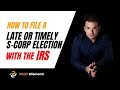 A Step By Step Guide On Filing Timely or Late S-Corp Election with the IRS