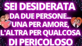 💖SEI DESIDERATA DA DUE PERSONE...UNA PER AMORE, L'ALTRA PER QUALCOSA DI PERICOLOSO⚠️