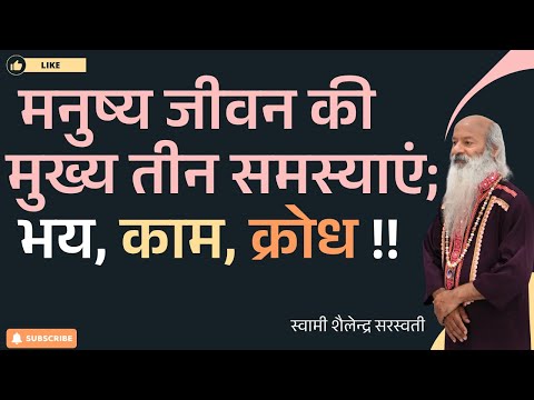 मनुष्य जीवन की मुख्य तीन समस्याएं - भय, काम, क्रोध !!