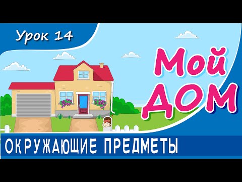 Окружающие предметы - МОЙ ДОМ. Урок 14. Предметы быта в доме и вокруг него.  Развивающее видео детям