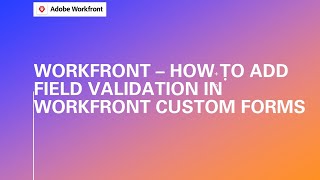 Adobe Workfront Training | How to Add Field Validation in Workfront Custom Forms