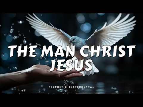 The Man Christ Jesus | Inspirational Warfare Prayer Melodies | Worship Instrumental