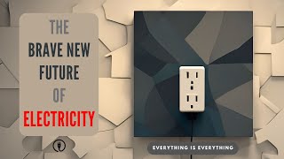 The Brave New Future of Electricity | Episode 40 | Everything is Everything