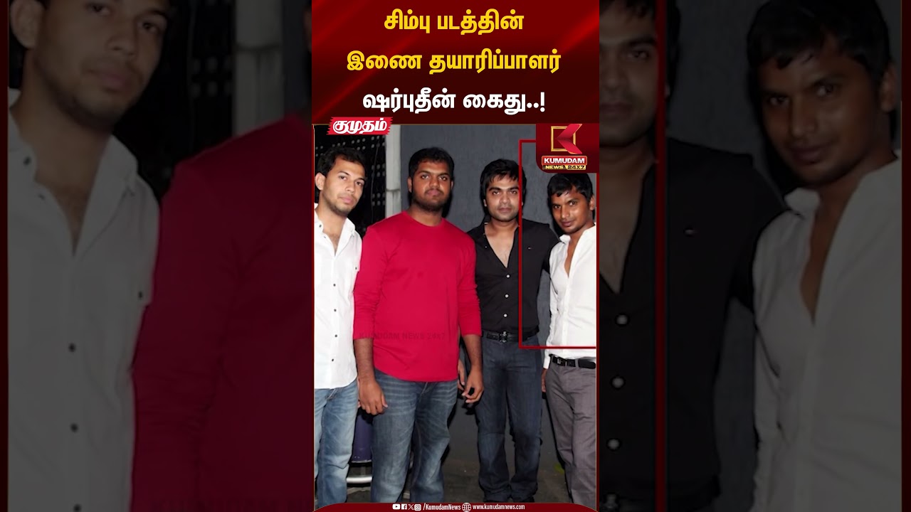 சிம்பு படத்தின் இணை தயாரிப்பாளர்ஷர்புதீன் கைது..! | Co Producer | Kumudam News